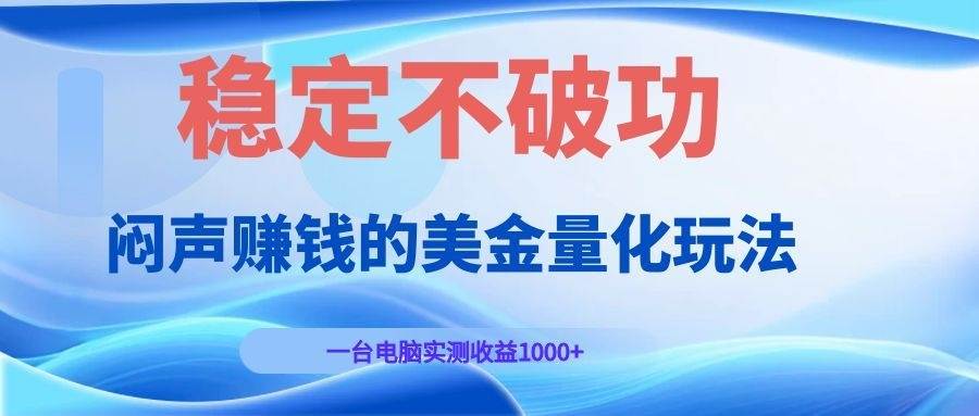 （19079期）闷声赚钱的美金量化玩法，一台电脑实测收益1000+稳定不破功！祝你网--专注互联网创业.信息差副业研究拒绝割韭菜祝你网