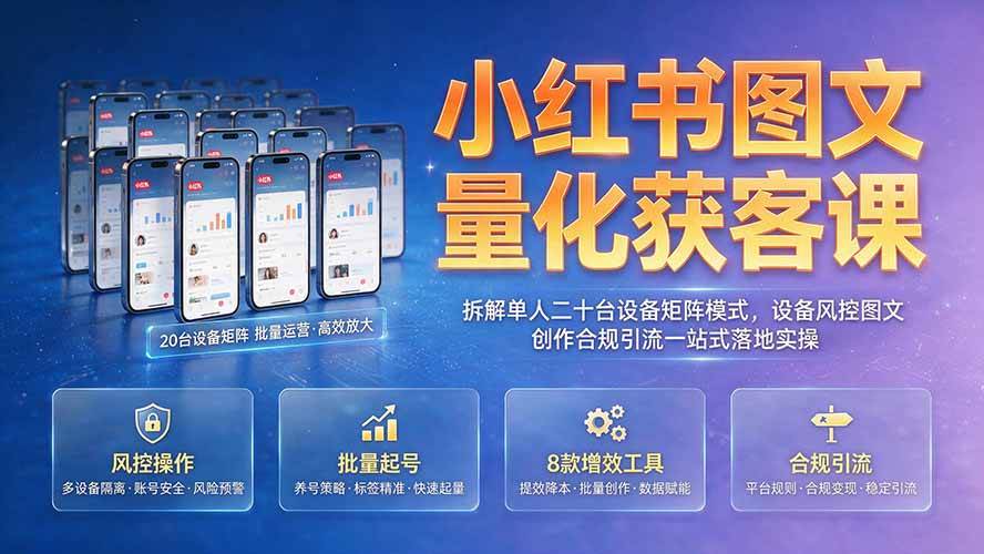 （19572期）小红书图文量化获客课｜拆解单人二十台设备矩阵模式，设备风控图文创作合规引流一站式落地实操祝你网--专注互联网创业.信息差副业研究拒绝割韭菜祝你网