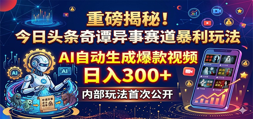 重磅揭秘！今日头条奇谭异事赛道暴利玩法：AI自动生成爆款视频，日入300+祝你网--专注互联网创业.信息差副业研究拒绝割韭菜祝你网