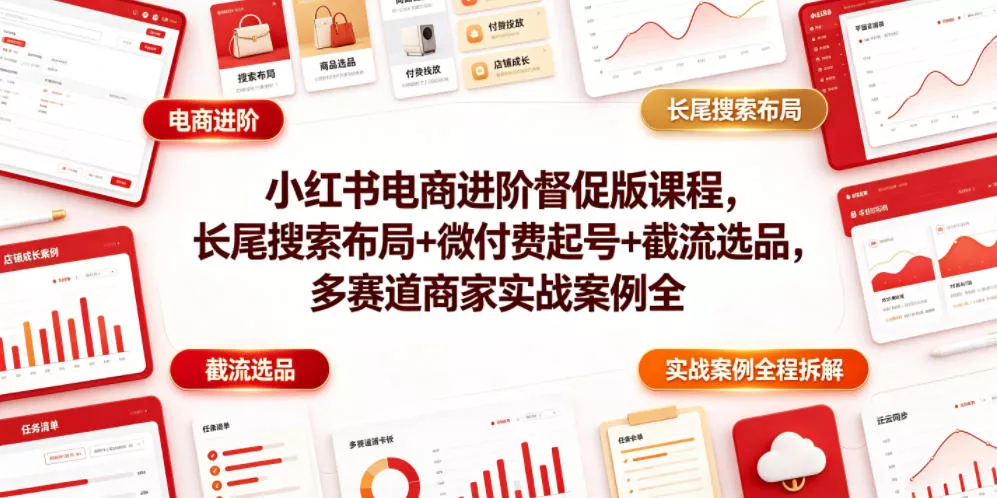 小红书电商进阶督促版课程，长尾搜索布局+微付费起号+截流选品，多赛道商家实战案例全程拆解祝你网--专注互联网创业.信息差副业研究拒绝割韭菜祝你网