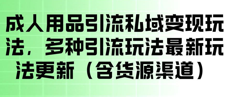 成人用品引流私域变现玩法，多种引流玩法最新玩法，操作简单（含货源渠道）祝你网--专注互联网创业.信息差副业研究拒绝割韭菜祝你网