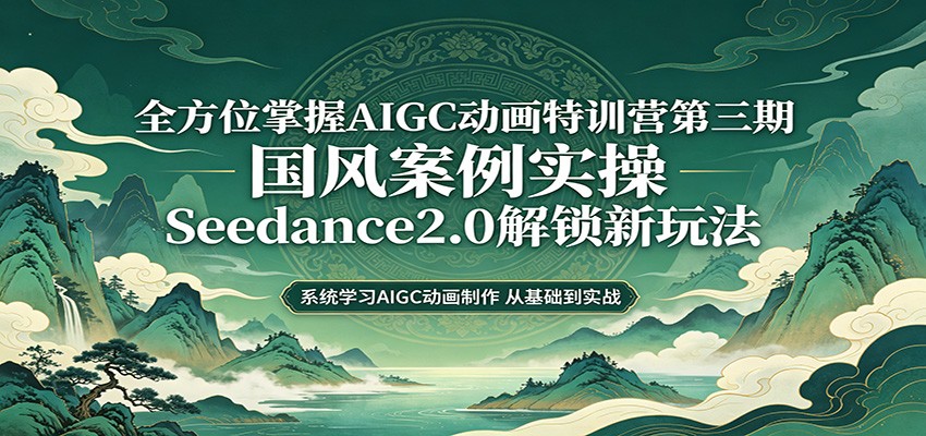 零基础AIGC动画精通第三期：国风案例实操，Seedance2.0解锁新玩法祝你网--专注互联网创业.信息差副业研究拒绝割韭菜祝你网