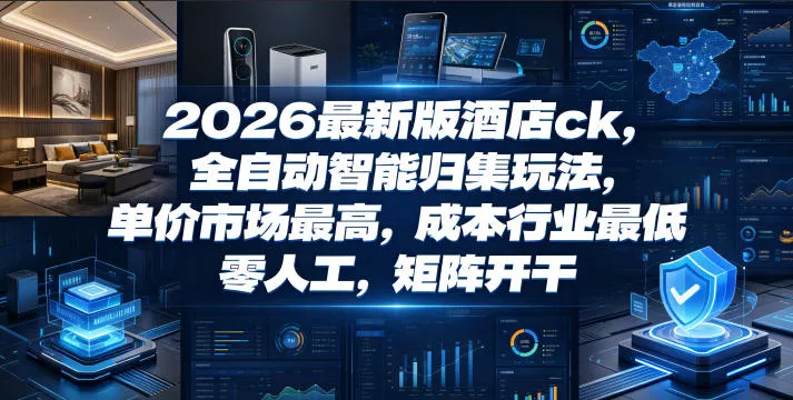 2026最新版酒店ck,全自动智能归集玩法,单价市场最高,成本行业最低,零人工,矩阵开干【揭秘】祝你网--专注互联网创业.信息差副业研究拒绝割韭菜祝你网