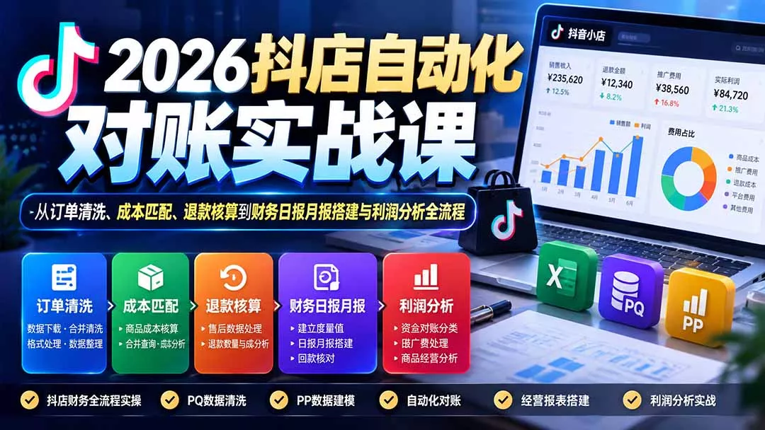 2026抖店自动化对账实战课：从订单清洗、成本匹配、退款核算到财务日报月报搭建与利润分析全流程