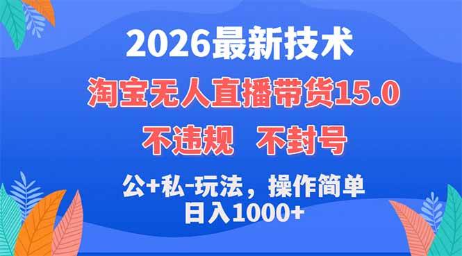（18359期）2026最新技术，淘宝无人直播带货15.0，不封号，不违规，公+私玩法，操作简单，日入1000+祝你网--专注互联网创业.信息差副业研究拒绝割韭菜祝你网