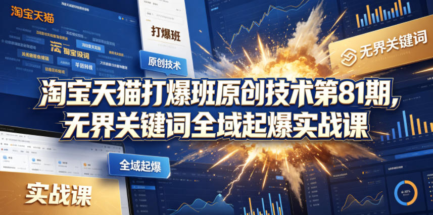 淘宝天猫打爆班原创技术第81期，无界关键词全域起爆实战课祝你网--专注互联网创业.信息差副业研究拒绝割韭菜祝你网