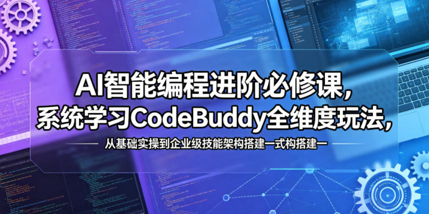 AI智能编程进阶必修课，系统学习CodeBuddy全维度玩法，从基础实操到企业级技能架构搭建一站式精通祝你网--专注互联网创业.信息差副业研究拒绝割韭菜祝你网