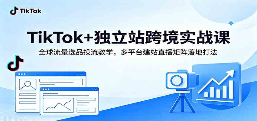 TikTok+独立站跨境实战课:全球流量选品投流教学,多平台建站直播矩阵落地打法祝你网--专注互联网创业.信息差副业研究拒绝割韭菜祝你网
