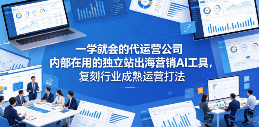 一学就会的代运营公司内部在用的独立站出海营销AI工具,复刻行业成熟运营打法祝你网--专注互联网创业.信息差副业研究拒绝割韭菜祝你网