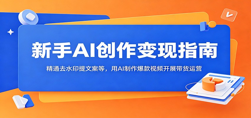 新手AI创作变现指南:精通去水印提文案等,用AI制作爆款视频开展带货运营祝你网--专注互联网创业.信息差副业研究拒绝割韭菜祝你网