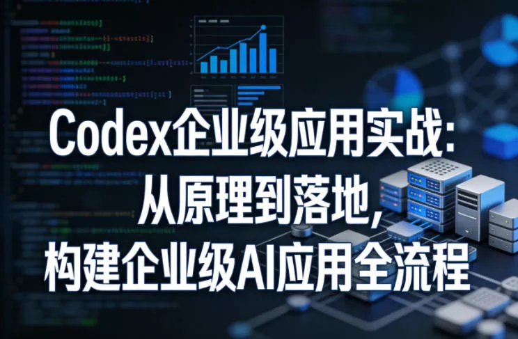 Codex企业级应用实战:从原理到落地,构建企业级AI应用全流程(更新)祝你网--专注互联网创业.信息差副业研究拒绝割韭菜祝你网