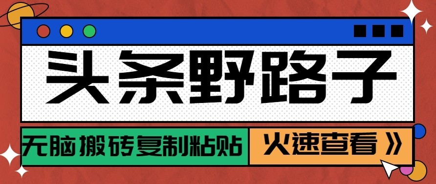 头条号野路子玩法，零成本起号无脑搬砖复制粘贴，普通人稳稳月入过万祝你网--专注互联网创业.信息差副业研究拒绝割韭菜祝你网