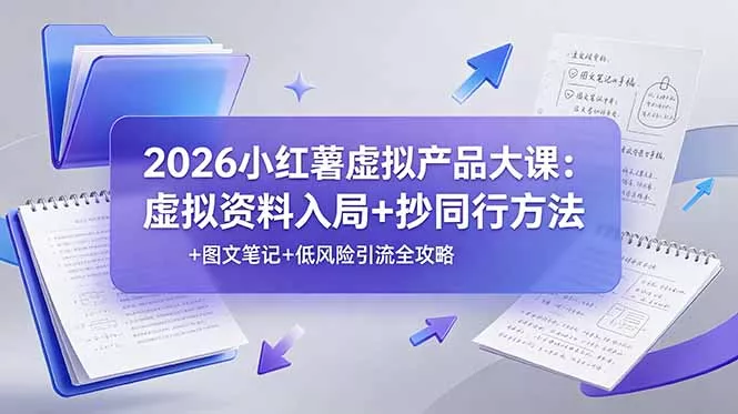 2026小红薯虚拟产品大课：虚拟资料入局+抄同行方法+图文笔记+低风险引流全攻略祝你网--专注互联网创业.信息差副业研究拒绝割韭菜祝你网