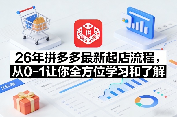 26年拼多多最新起店流程，从0-1让你全方位学习和了解（05月28日更新）祝你网--专注互联网创业.信息差副业研究拒绝割韭菜祝你网