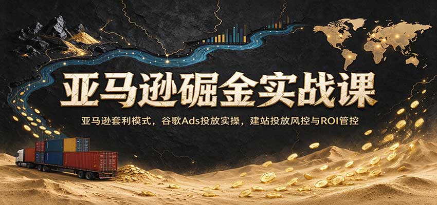 75c74b742e2cf6e21df7181471044d81.jpeg 亚马逊掘金实战课:亚马逊套利模式,谷歌Ads投放实操,建站投放风控与ROI管控