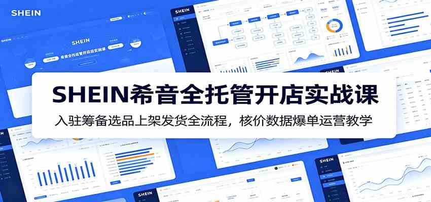 SHEIN希音全托管开店实战课：入驻筹备选品上架发货全流程，核价数据爆单运营教学祝你网--专注互联网创业.信息差副业研究拒绝割韭菜祝你网