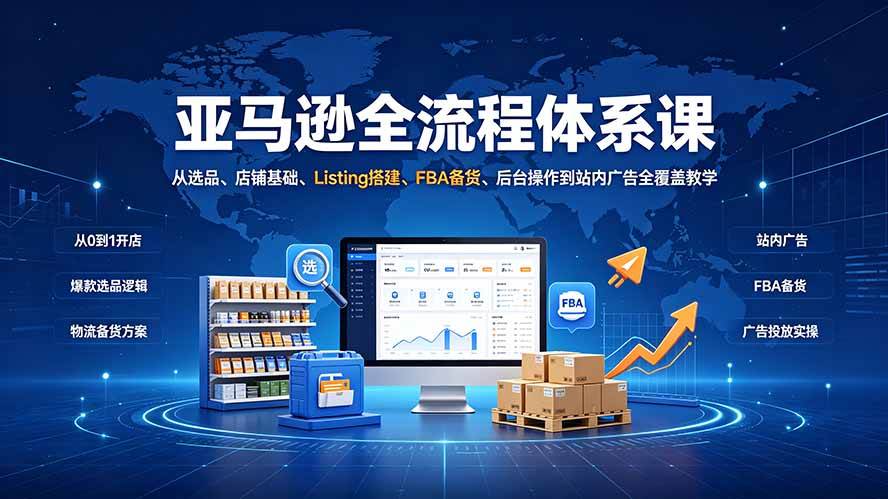 (19409期)亚马逊全流程体系课:从选品、店铺基础、Listing搭建、FBA备货、后台操作到站内广告全覆盖教学祝你网--专注互联网创业.信息差副业研究拒绝割韭菜祝你网