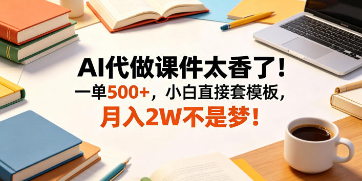 AI代做课件太香了！一单500+，小白直接套模板，月入2W不是梦！【揭秘】祝你网--专注互联网创业.信息差副业研究拒绝割韭菜祝你网