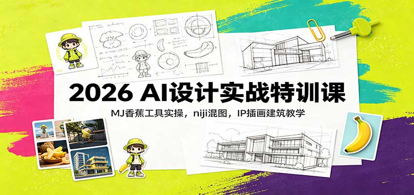 2026 AI设计实战特训课:MJ香蕉工具实操,niji混图,IP插画建筑教学祝你网--专注互联网创业.信息差副业研究拒绝割韭菜祝你网
