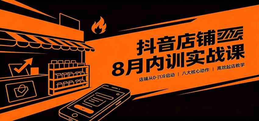 7985de4bc3a7f8ea09ba5cfa0ff619a2.jpeg 抖音店铺8月内训实战课:店铺从0-1冷启动,八大核心动作高效起店教学