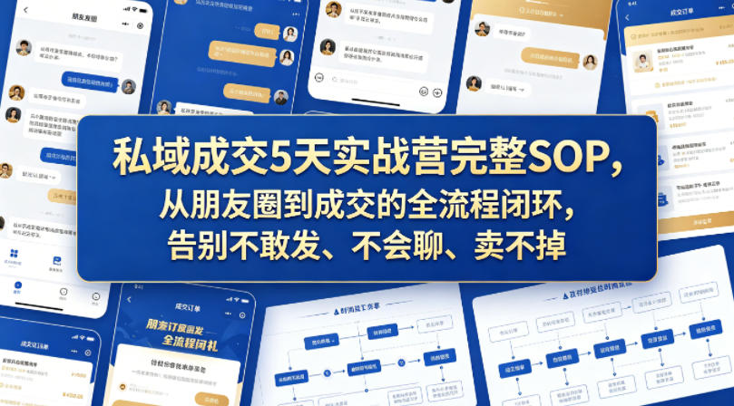 私域成交5天实战营完整SOP，从朋友圈到成交的全流程闭环，告别不敢发、不会聊、卖不掉祝你网--专注互联网创业.信息差副业研究拒绝割韭菜祝你网