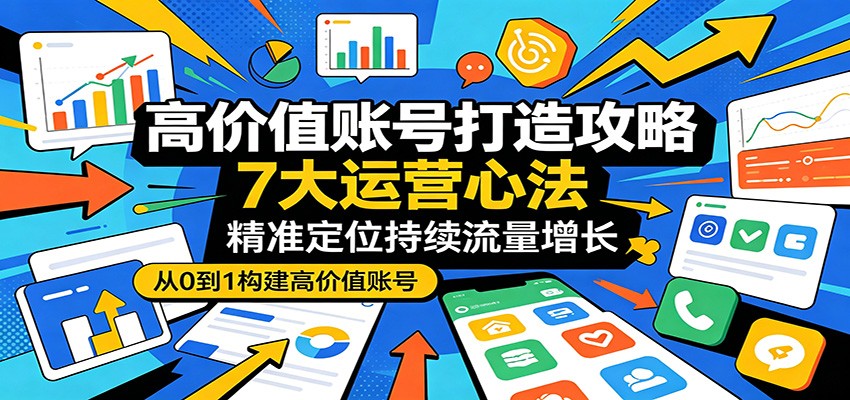 高价值账号打造攻略：7大运营心法，精准定位持续流量增长祝你网--专注互联网创业.信息差副业研究拒绝割韭菜祝你网