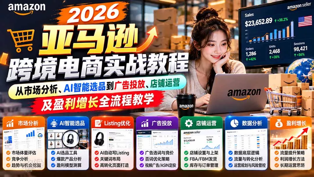 2026亚马逊跨境电商实战教程-更新1027,从市场分析、AI智能选品到广告投放、店铺运营及盈利增长全流程教学祝你网--专注互联网创业.信息差副业研究拒绝割韭菜祝你网