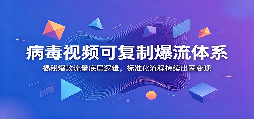 病毒视频可复制爆流体系：揭秘爆款流量底层逻辑，标准化流程持续出圈变现祝你网--专注互联网创业.信息差副业研究拒绝割韭菜祝你网