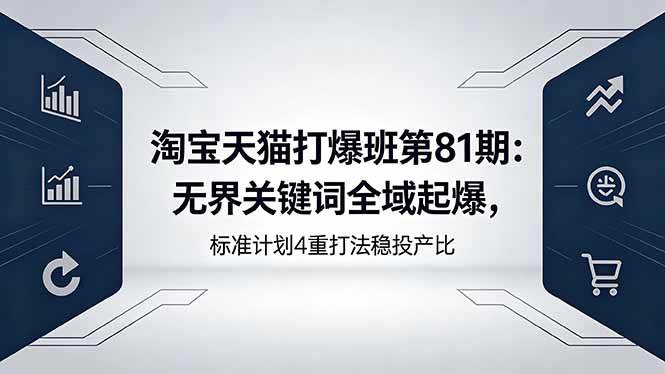 （18394期）淘宝天猫打爆班第81期：无界关键词全域起爆，标准计划4重打法稳投产比祝你网--专注互联网创业.信息差副业研究拒绝割韭菜祝你网