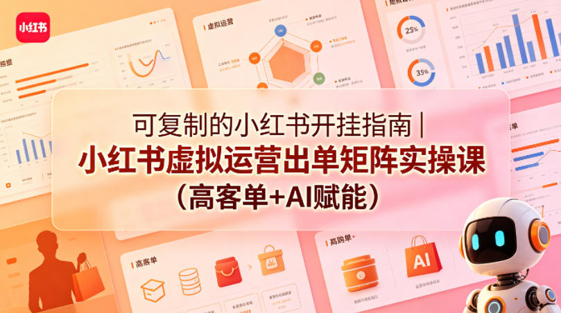 可复制的小红书开挂指南｜小红书虚拟运营出单矩阵实操课（高客单+AI赋能）祝你网--专注互联网创业.信息差副业研究拒绝割韭菜祝你网