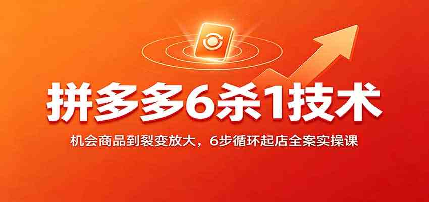 7c529f8968cdabd59bfd52b2bb2e7b31.jpeg 拼多多6杀1技术:机会商品到裂变放大,6步循环起店全案实操课