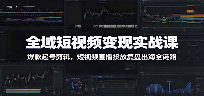 全域短视频变现实战课:爆款起号剪辑,短视频直播投放复盘出海全链路祝你网--专注互联网创业.信息差副业研究拒绝割韭菜祝你网