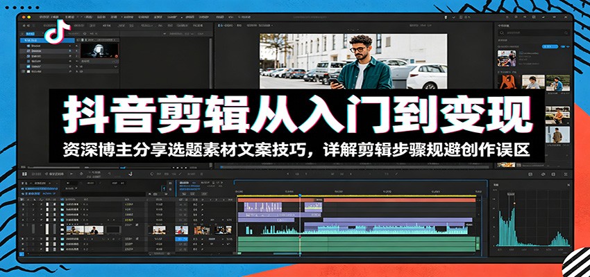 抖音剪辑从入门到变现:资深博主分享选题素材文案技巧,详解剪辑步骤规避创作误区祝你网--专注互联网创业.信息差副业研究拒绝割韭菜祝你网