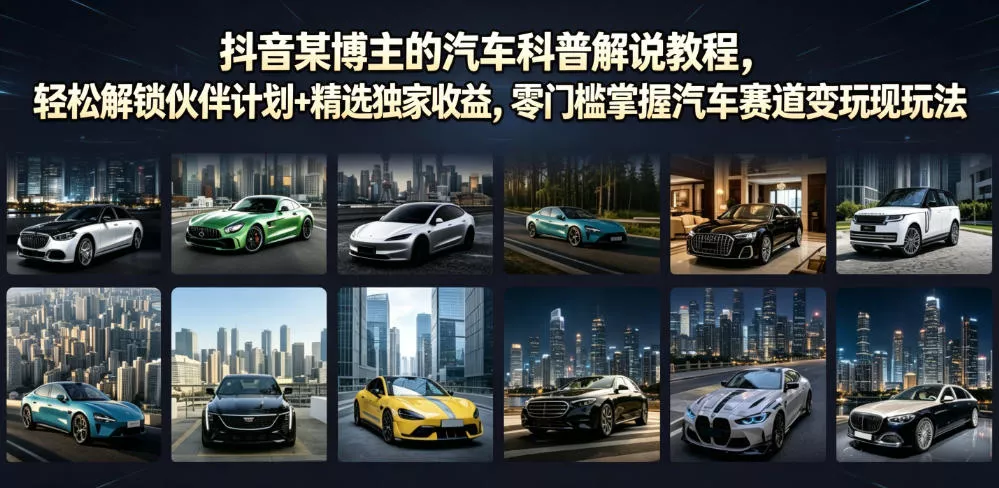 抖音某博主的汽车科普解说教程,轻松解锁伙伴计划+精选独家收益,零门槛掌握汽车赛道变现玩法祝你网--专注互联网创业.信息差副业研究拒绝割韭菜祝你网