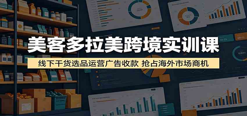 美客多拉美跨境实训课:线下干货选品运营广告收款,抢占海外市场商机祝你网--专注互联网创业.信息差副业研究拒绝割韭菜祝你网