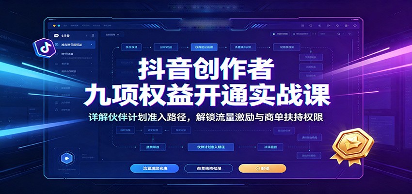 抖音创作者九项权益开通实战课：详解伙伴计划准入路径，解锁流量激励与商单扶持权限祝你网--专注互联网创业.信息差副业研究拒绝割韭菜祝你网