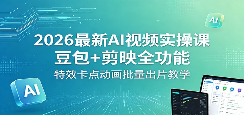 2026最新AI视频实操课：豆包+剪映全功能，特效卡点动画批量出片教学祝你网--专注互联网创业.信息差副业研究拒绝割韭菜祝你网