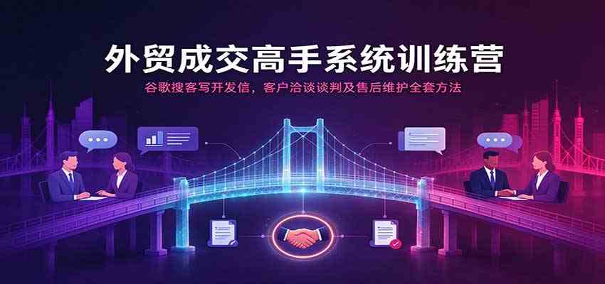 外贸成交高手系统训练营:谷歌搜客写开发信,客户洽谈谈判及售后维护全套方法祝你网--专注互联网创业.信息差副业研究拒绝割韭菜祝你网