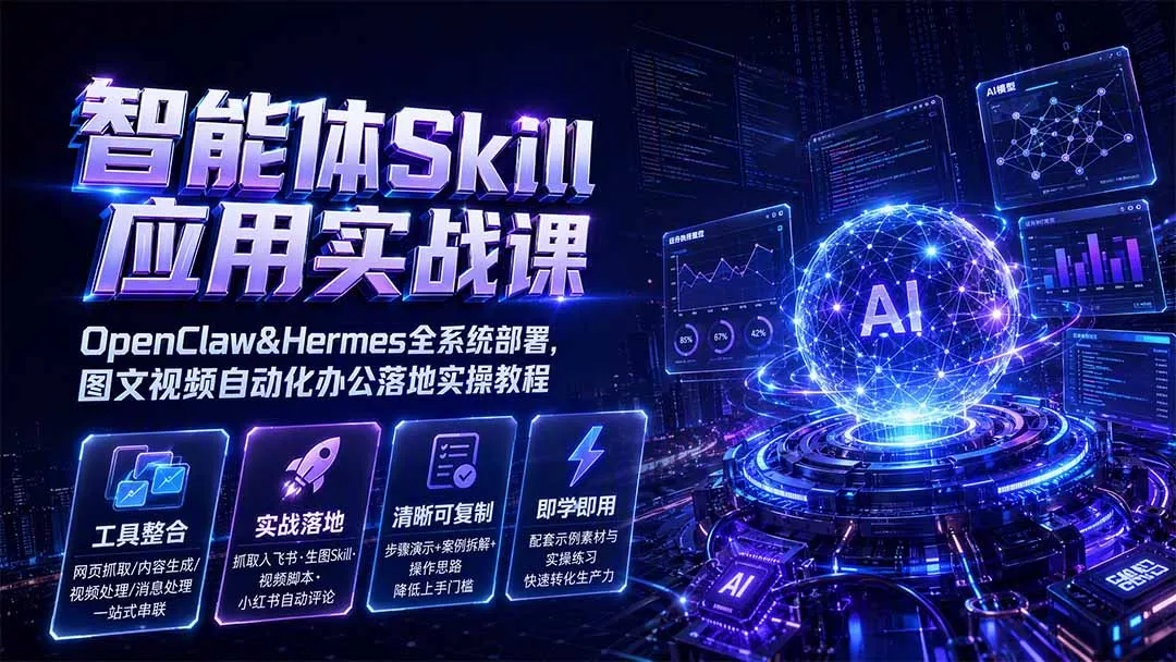 智能体Skill应用实战课：OpenClaw&Hermes全系统部署，图文视频自动化办公落地实操教程