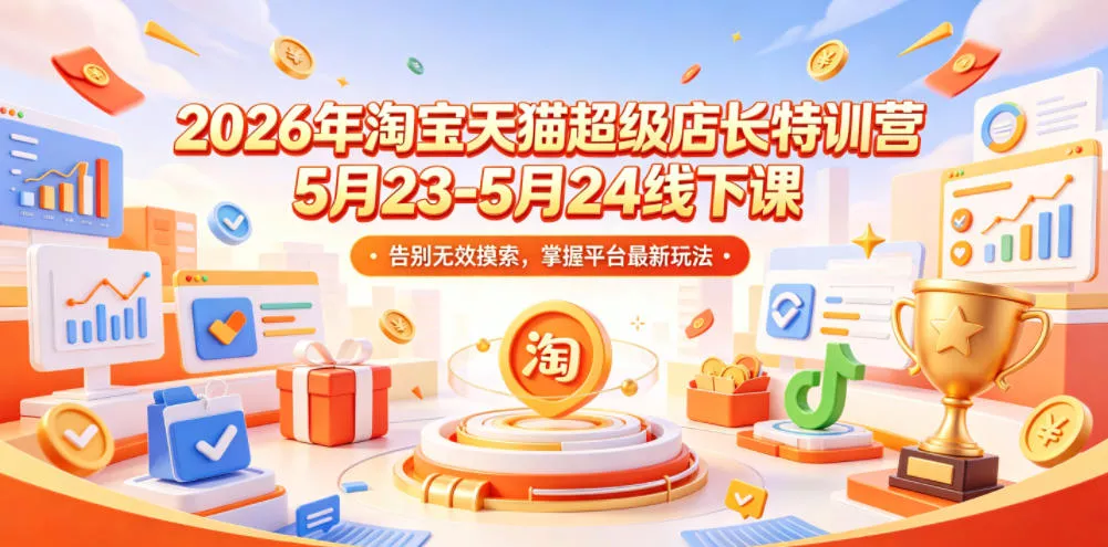 2026年淘宝天猫超级店长特训营5月23-5月24线下课，告别无效摸索，掌握平台最新玩法祝你网--专注互联网创业.信息差副业研究拒绝割韭菜祝你网