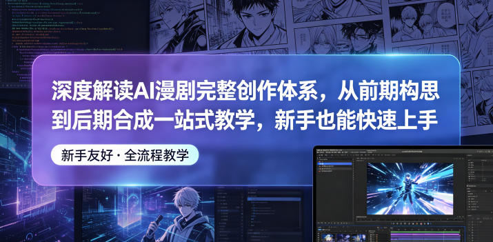深度解读AI漫剧完整创作体系，从前期构思到后期合成一站式教学，新手也能快速上手祝你网--专注互联网创业.信息差副业研究拒绝割韭菜祝你网