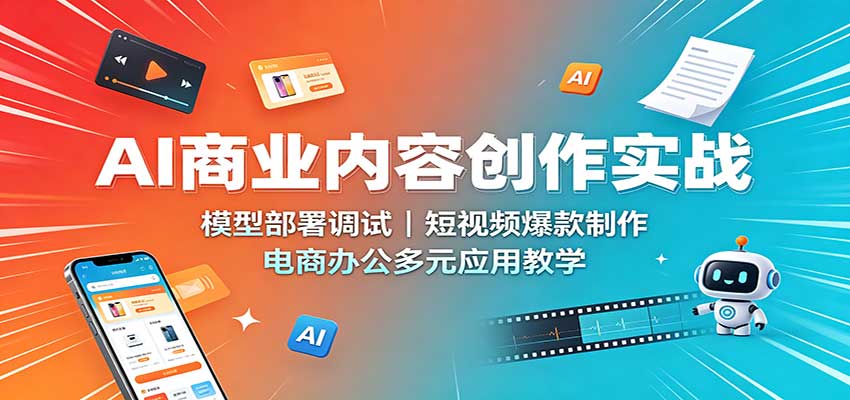 82584d19984bd4de810ab3a7b94872f7.jpeg AI商业内容创作实战:模型部署调试,短视频爆款制作,电商办公多元应用教学