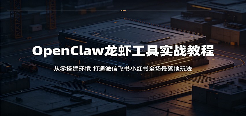 OpenClaw龙虾工具实战教程：从零搭建环境，打通微信飞书小红书全场景落地玩法祝你网--专注互联网创业.信息差副业研究拒绝割韭菜祝你网