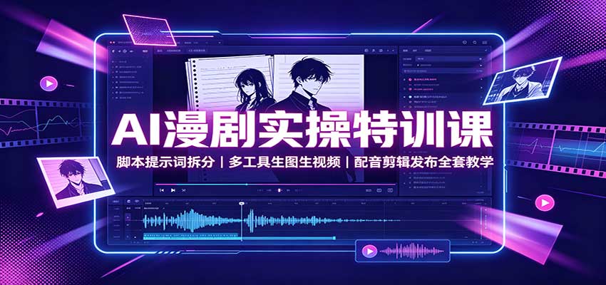 AI漫剧实操特训课：脚本提示词拆分，多工具生图生视频，配音剪辑发布全套教学祝你网--专注互联网创业.信息差副业研究拒绝割韭菜祝你网