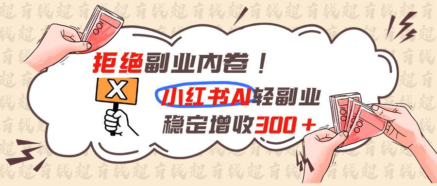 (19864期)拒绝副业内卷!小红书 AI轻副业稳定增收300+祝你网--专注互联网创业.信息差副业研究拒绝割韭菜祝你网