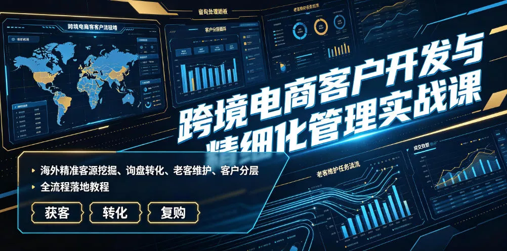 跨境电商客户开发与精细化管理实战课｜海外精准客源挖掘、询盘转化、老客维护、客户分层全流程落地教程祝你网--专注互联网创业.信息差副业研究拒绝割韭菜祝你网