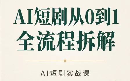 AI短剧从0到1全流程拆解祝你网--专注互联网创业.信息差副业研究拒绝割韭菜祝你网
