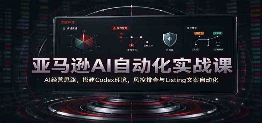 亚马逊AI自动化实战课:AI经营思路,搭建Codex环境,风控排查与Listing文案自动化祝你网--专注互联网创业.信息差副业研究拒绝割韭菜祝你网