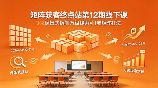 84f7fc0ff19fdc077d2c3220ac9ddc27.jpeg (18603期)矩阵获客终点站第12期线下课 2026年5月22-23号 保姆式拆解万级线索引流矩阵打法