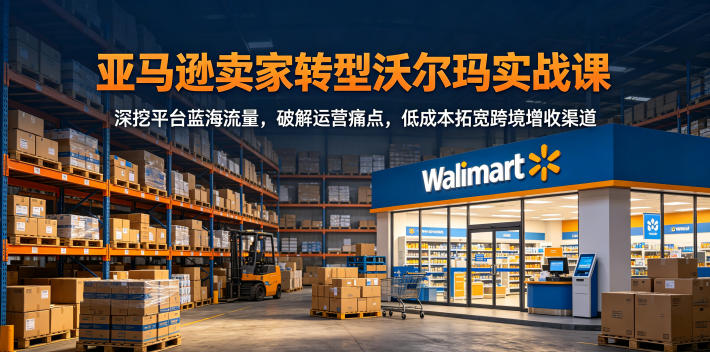 85545f205a76f28600422847b2033513.jpeg 亚马逊卖家转型沃尔玛实战课,深挖平台蓝海流量,破解运营痛点,低成本拓宽跨境增收渠道
